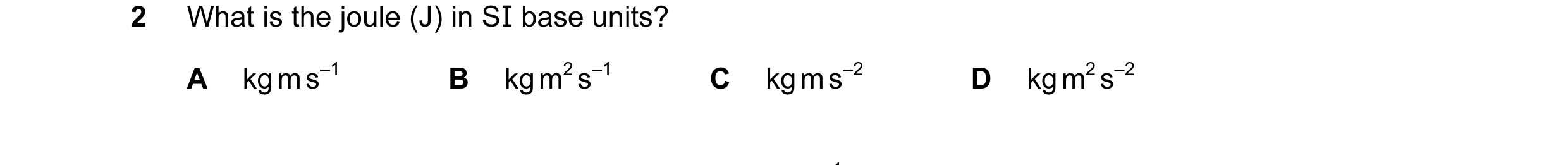 Question 59: What is the joule (J) in SI base units? A kg m s–1 B kg m2 s–1 C kg m s–2 D kg m2 s–2