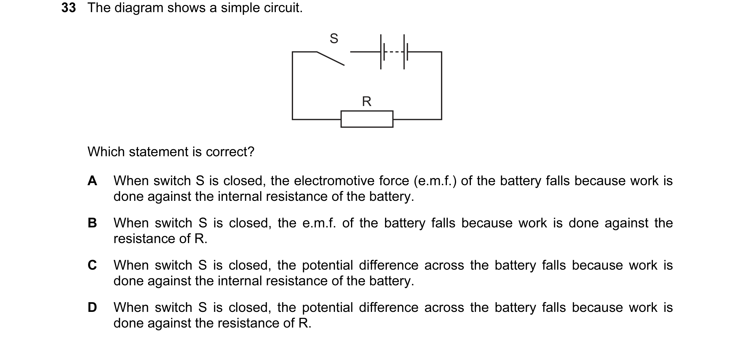 Question 92: The diagram shows a simple circuit. S R Which statement is correct? A When switch S is closed, the electromotive force (e.m.f.) of the batt…