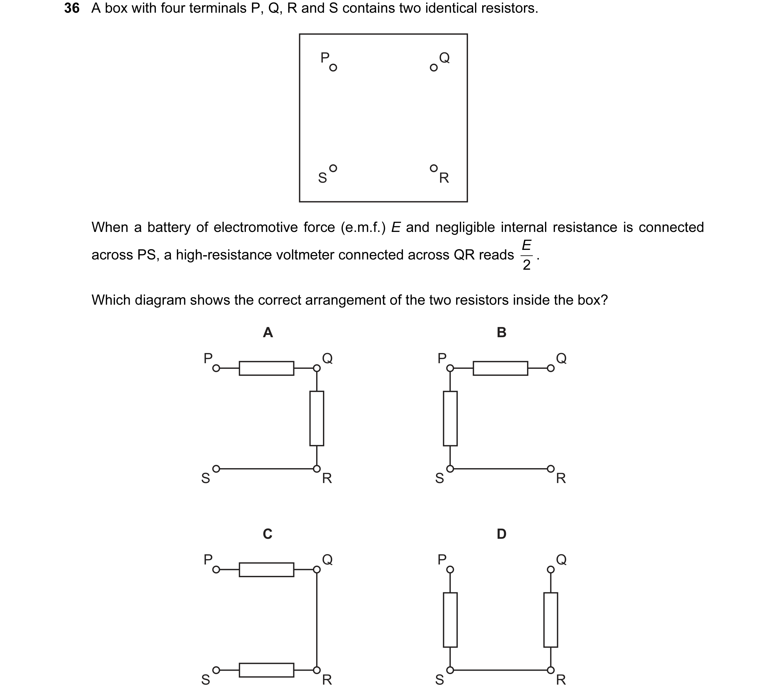 Question 51: A box with four terminals P, Q, R and S contains two identical resistors. P Q S R When a battery of electromotive force (e.m.f.) E and negl…