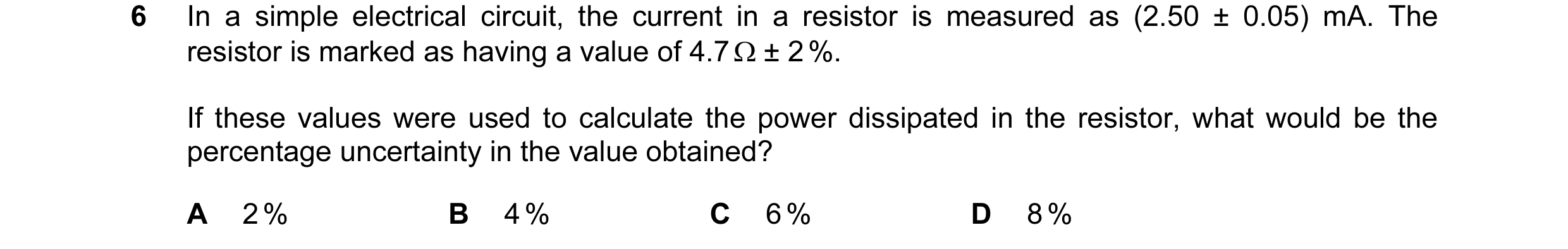 Question 74: In a simple electrical circuit, the current in a resistor is measured as (2.50 ± 0.05) mA. The resistor is marked as having a value of 4.7 …