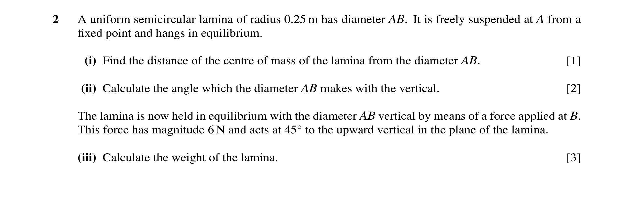Question 84: A uniform semicircular lamina of radius 0.25 m has diameter AB. It is freely suspended at A from a fixed point and hangs in equilibrium. (i)…