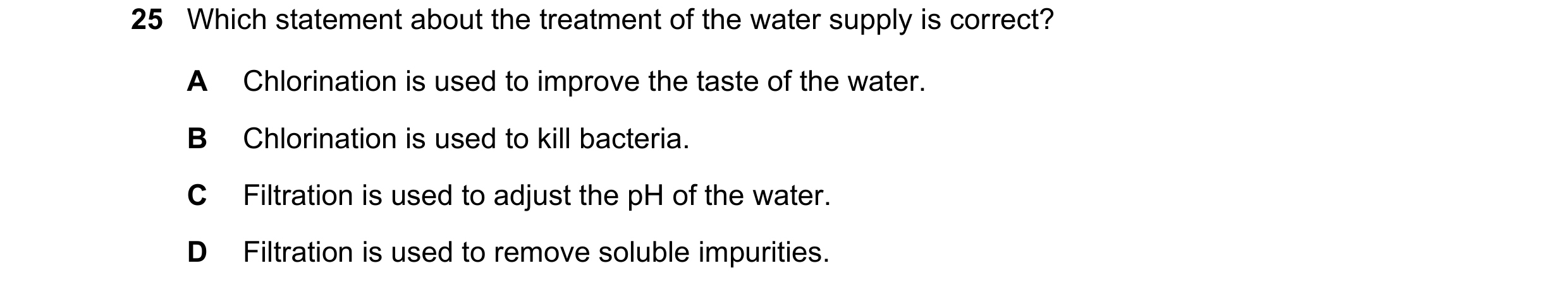Question 34: Which statement about the treatment of the water supply is correct? A Chlorination is used to improve the taste of the water. B Chlorinatio…