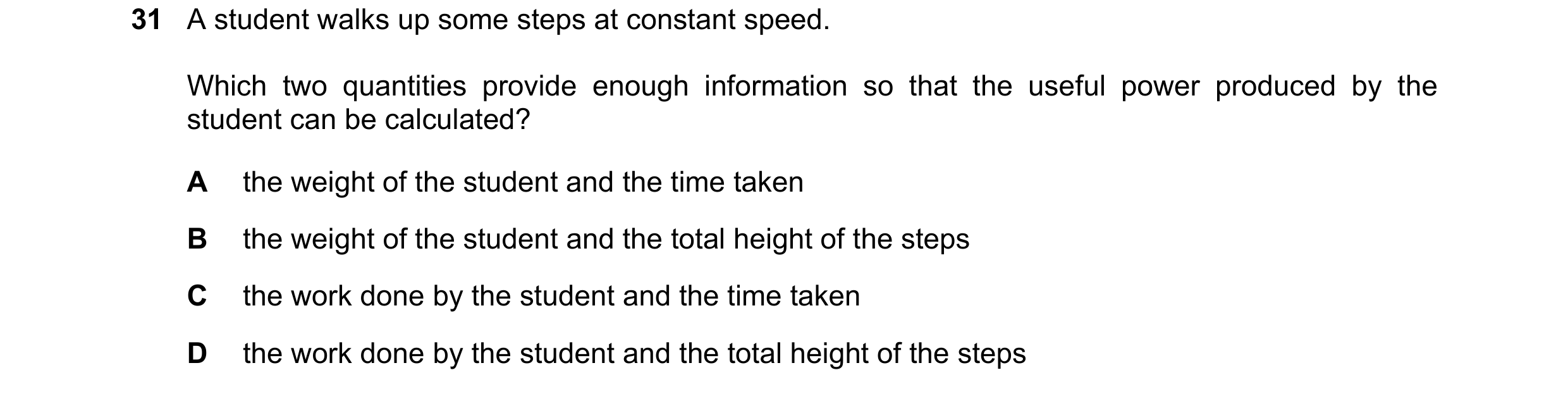 Question 82: A student walks up some steps at constant speed. Which two quantities provide enough information so that the useful power produced by the s…