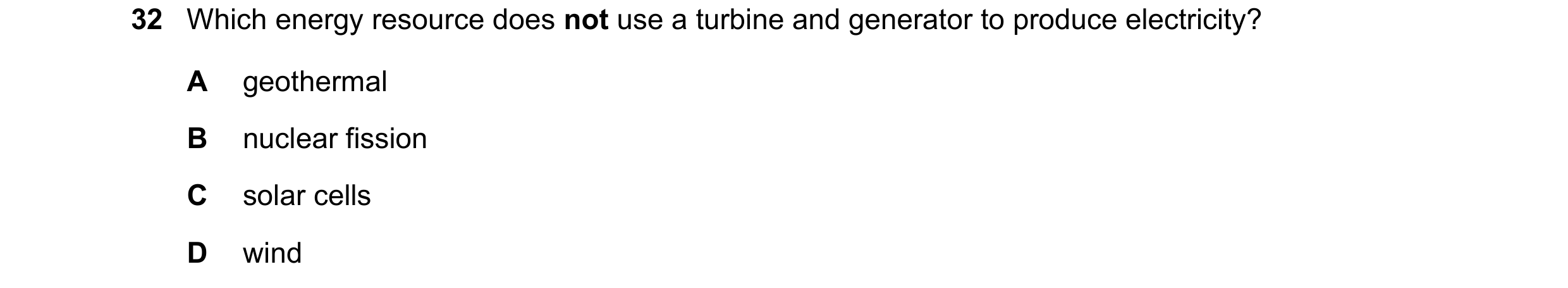 Question 83: Which energy resource does not use a turbine and generator to produce electricity? A geothermal B nuclear fission C solar cells D wind