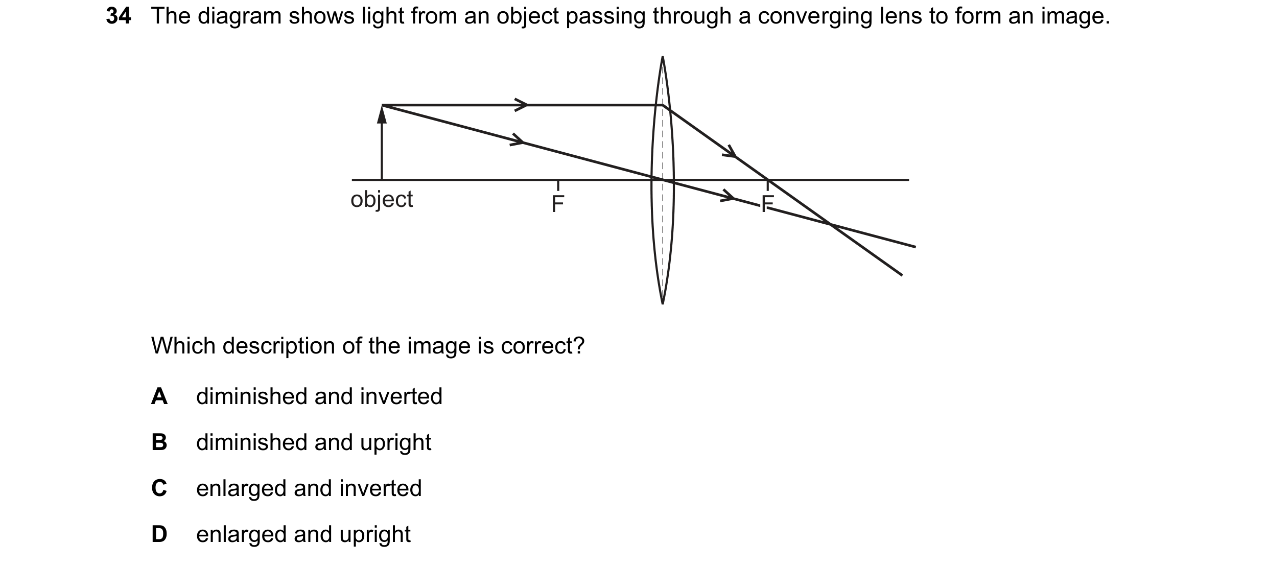 Question 76: The diagram shows light from an object passing through a converging lens to form an image. object F F Which description of the image is cor…