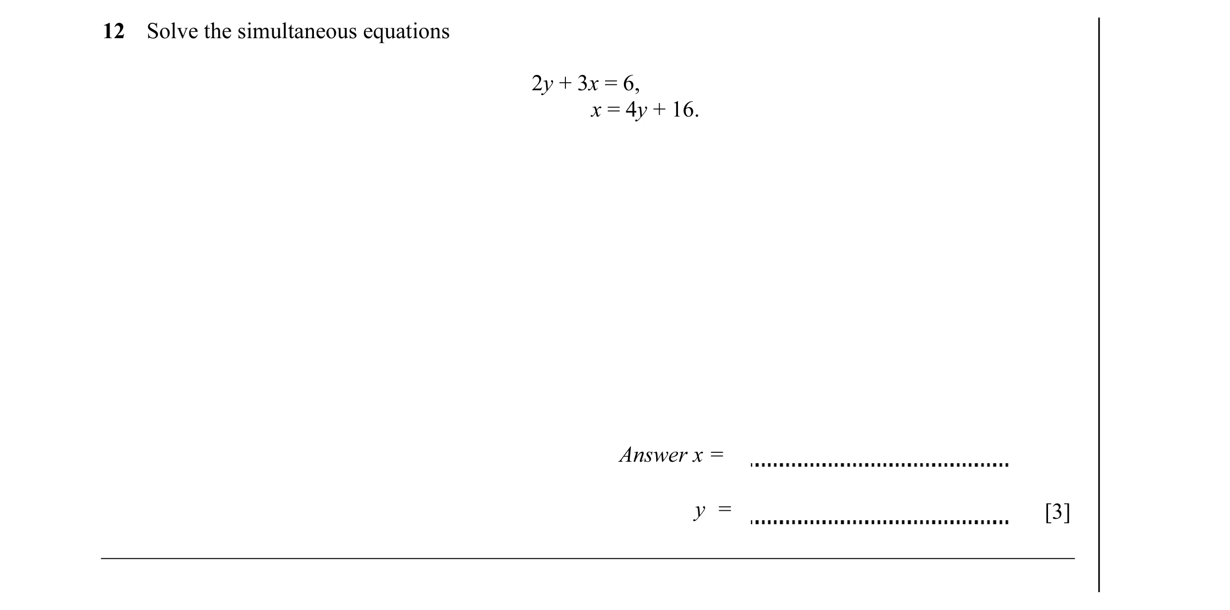 Question 5: Solve the simultaneous equations 2y + 3x = 6, x = 4y + 16. Answer x = y = [3]