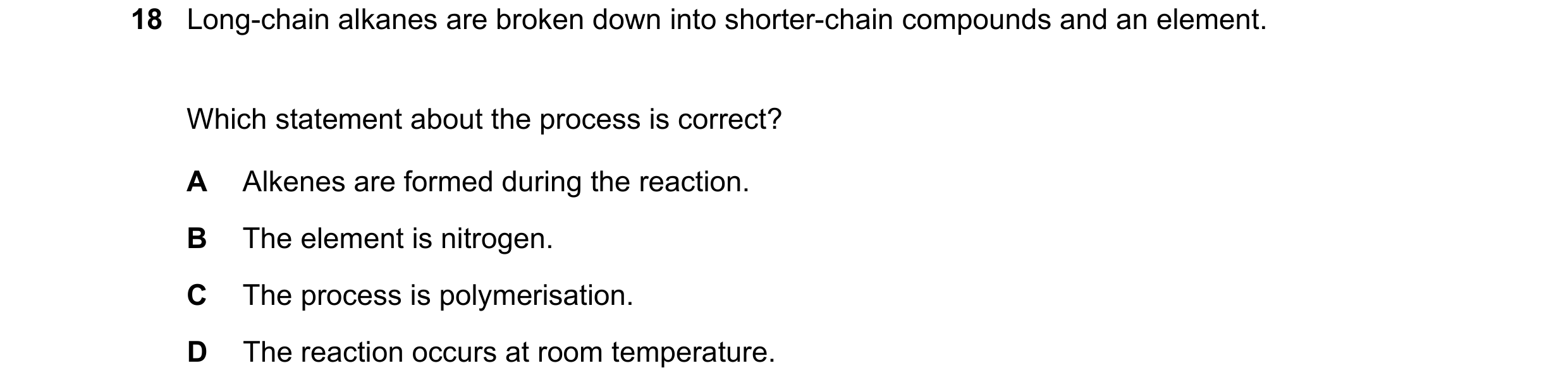Question 3: Long-chain alkanes are broken down into shorter-chain compounds and an element. Which statement about the process is correct? A Alkenes are…