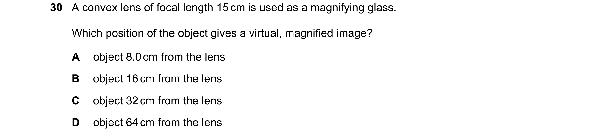 Question 5: A convex lens of focal length 15 cm is used as a magnifying glass. Which position of the object gives a virtual, magnified image? A object …