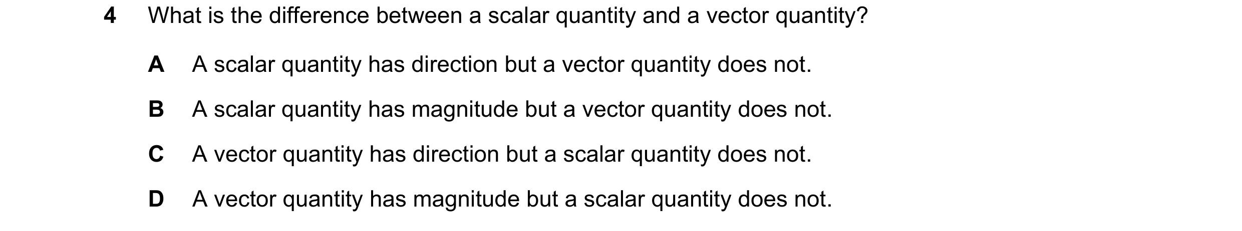 Question 107: What is the difference between a scalar quantity and a vector quantity? A A scalar quantity has direction but a vector quantity does not. B…
