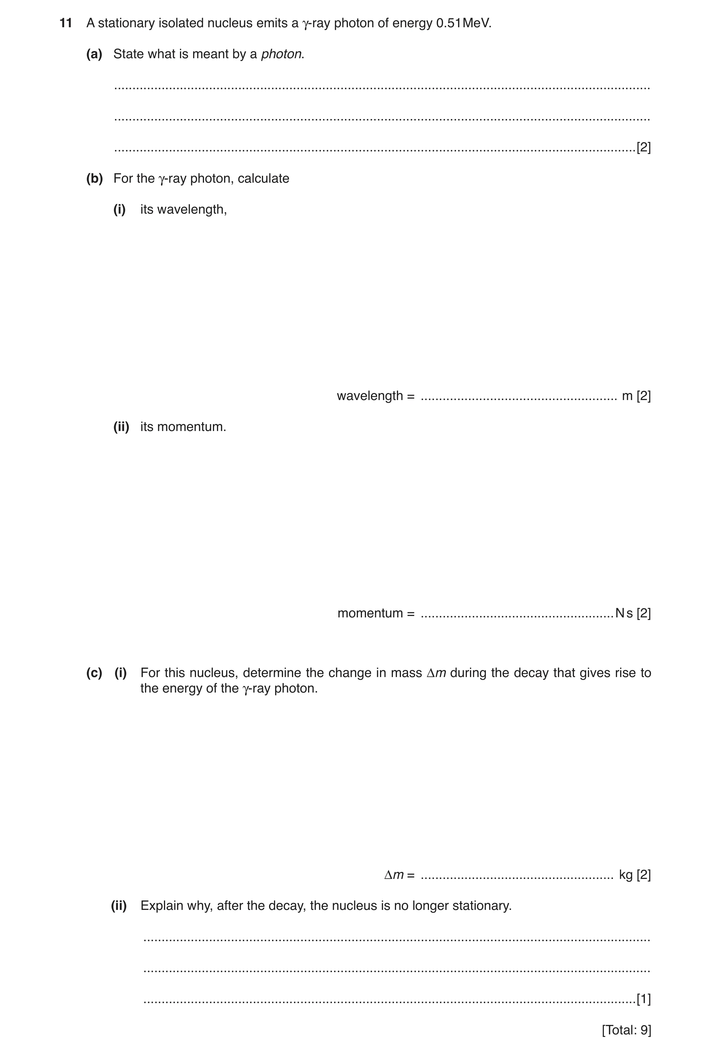 Question 9: A stationary isolated nucleus emits a γ-ray photon of energy 0.51MeV. (a) State what is meant by a photon. ................................…