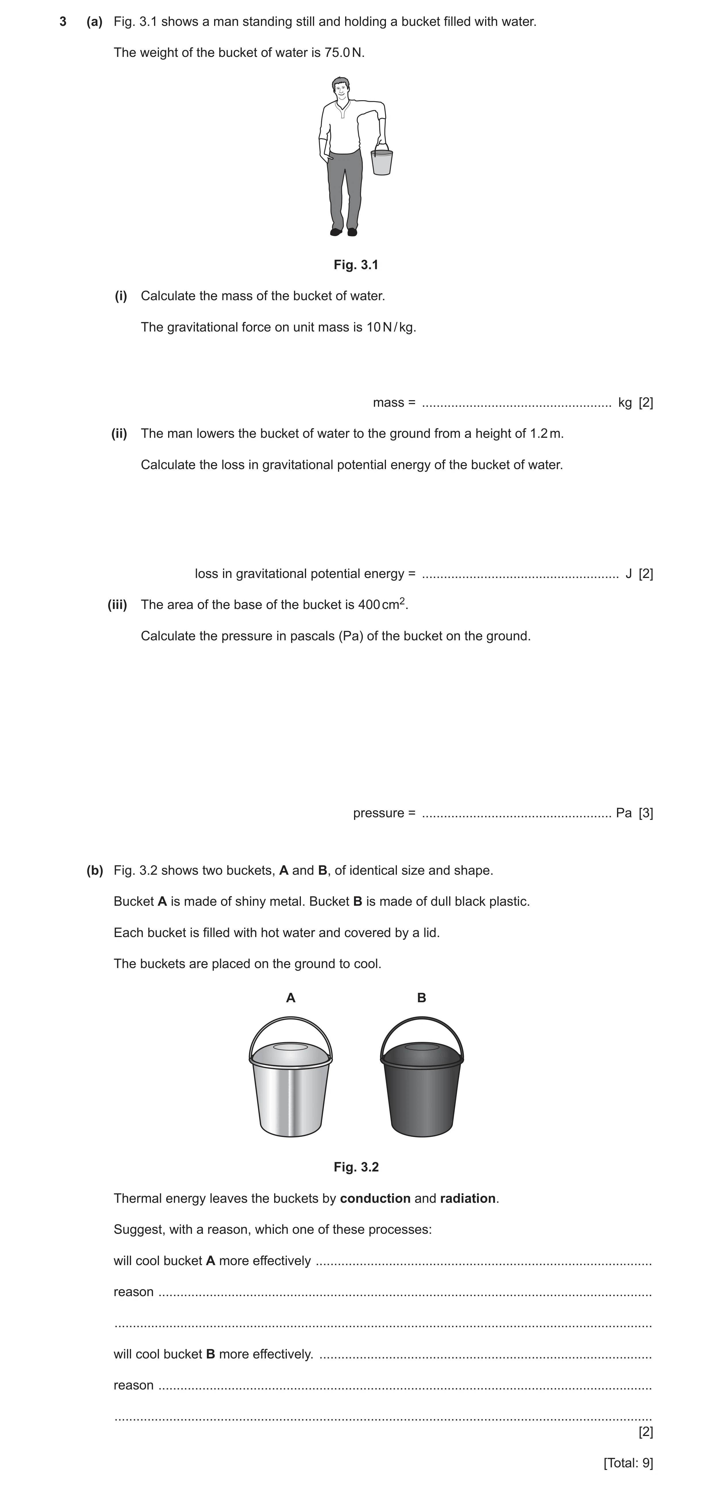 Question 9: (a) Fig. 3.1 shows a man standing still and holding a bucket filled with water. The weight of the bucket of water is 75.0 N. Fig. 3.1 (i) C…