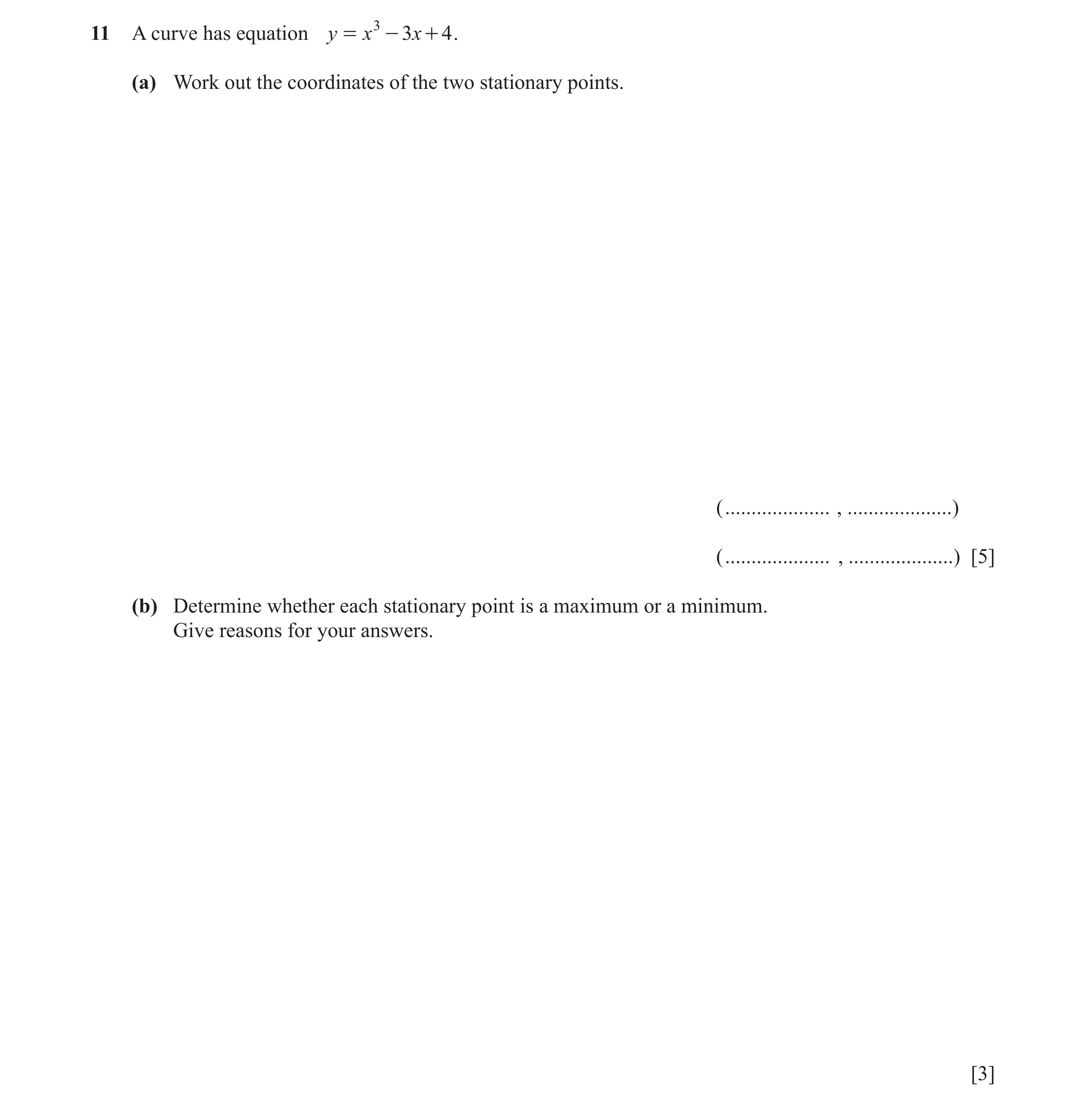 Question 14: A curve has equation y = x 3 - 3x + 4 . (a) Work out the coordinates of the two stationary points. ( .................... , ...............…