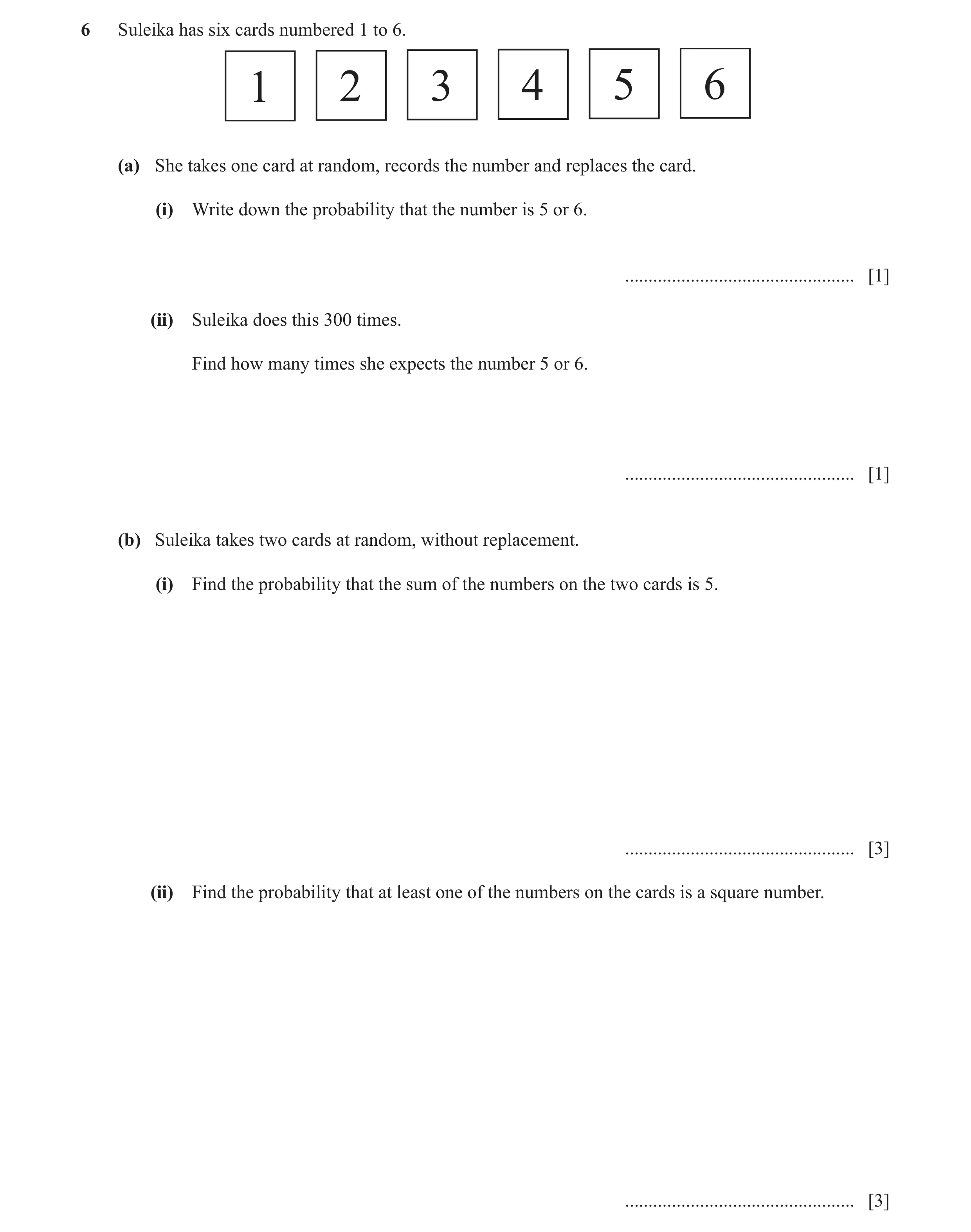 Question 11: Suleika has six cards numbered 1 to 6. 1 2 3 4 5 6 (a) She takes one card at random, records the number and replaces the card. (i) Write do…