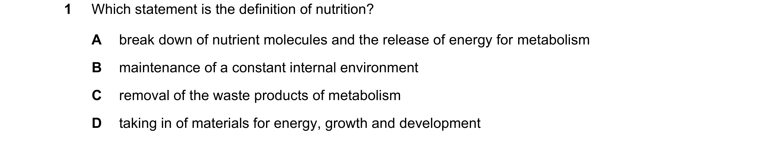 Question 6: Which statement is the definition of nutrition? A break down of nutrient molecules and the release of energy for metabolism B maintenance o…