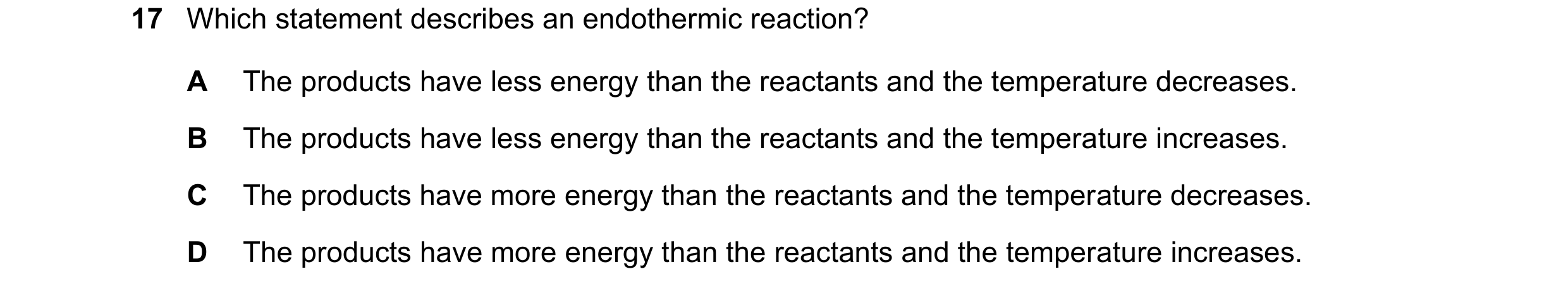 Question 4: Which statement describes an endothermic reaction? A The products have less energy than the reactants and the temperature decreases. B The …