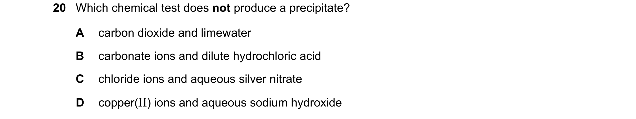 Question 2: Which chemical test does not produce a precipitate? A carbon dioxide and limewater B carbonate ions and dilute hydrochloric acid C chloride…