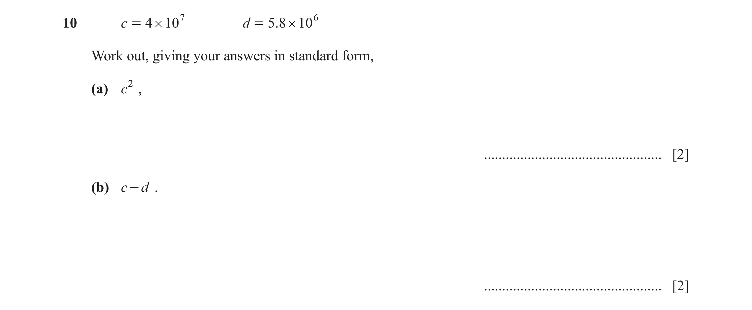 Question 12: c = 4 # 107 d = 5.8 # 106 Work out, giving your answers in standard form, (a) c2 , ................................................. [2] (b…