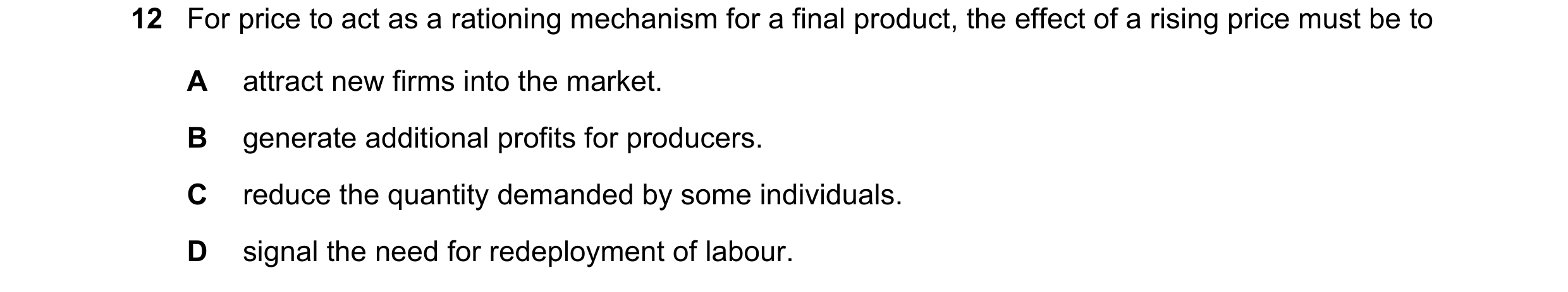 Question 171: For price to act as a rationing mechanism for a final product, the effect of a rising price must be to A attract new firms into the market.…