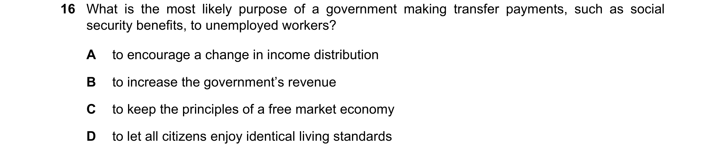 Question 7: What is the most likely purpose of a government making transfer payments, such as social security benefits, to unemployed workers? A to enc…