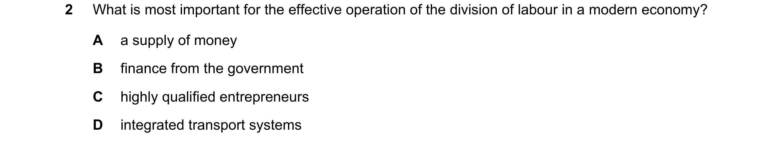 Question 35: What is most important for the effective operation of the division of labour in a modern economy? A a supply of money B finance from the go…
