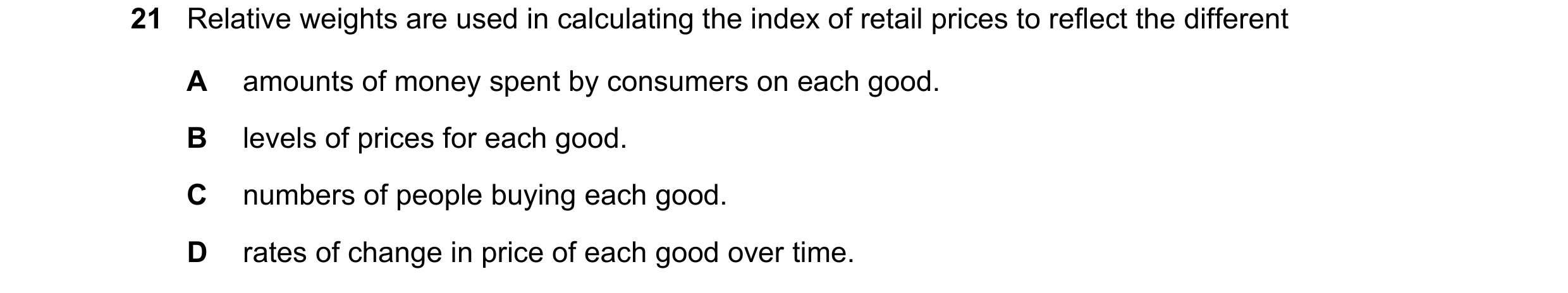 Question 123: Relative weights are used in calculating the index of retail prices to reflect the different A amounts of money spent by consumers on each …