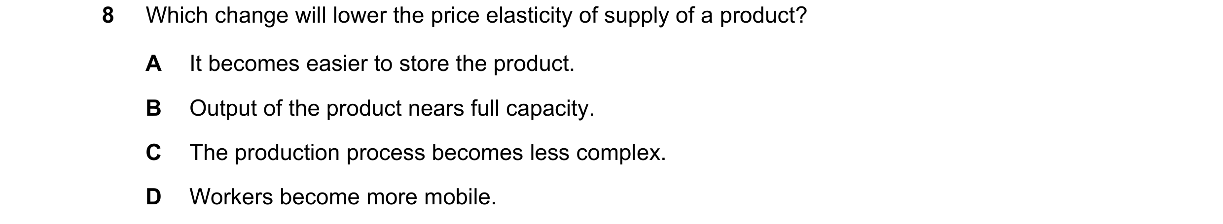 Question 54: Which change will lower the price elasticity of supply of a product? A It becomes easier to store the product. B Output of the product near…
