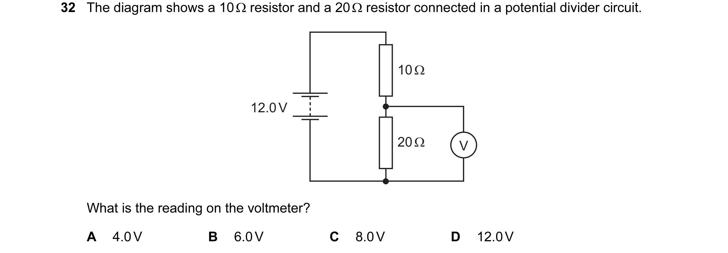 Question 163: The diagram shows a 10 Ω resistor and a 20 Ω resistor connected in a potential divider circuit. 10 Ω 12.0 V 20 Ω V What is the reading on t…