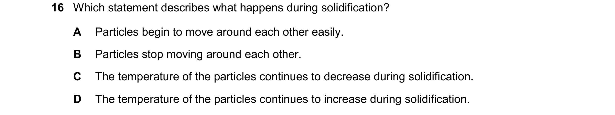Question 269: Which statement describes what happens during solidification? A Particles begin to move around each other easily. B Particles stop moving a…