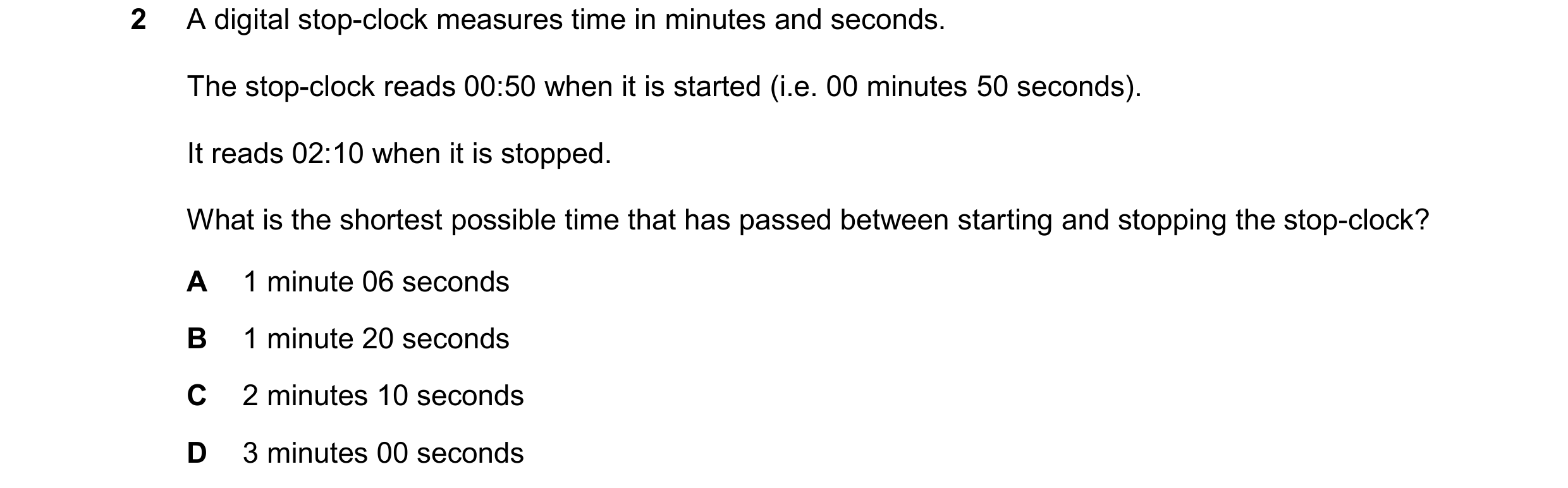 Question 209: A digital stop-clock measures time in minutes and seconds. The stop-clock reads 00:50 when it is started (i.e. 00 minutes 50 seconds). It r…