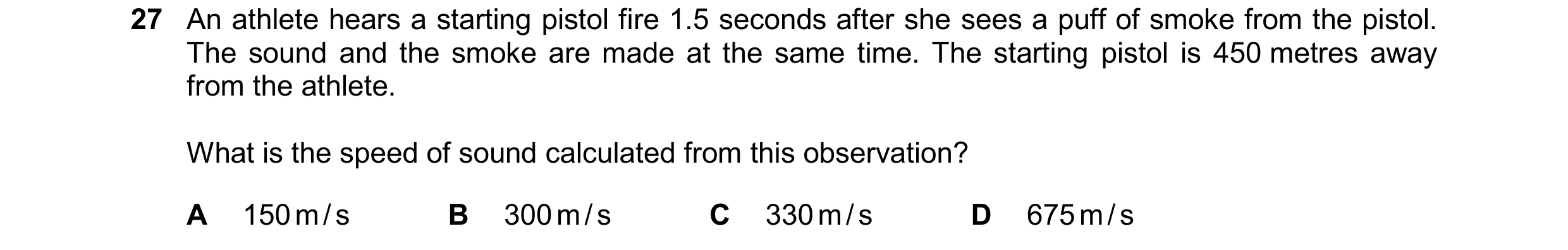Question 180: An athlete hears a starting pistol fire 1.5 seconds after she sees a puff of smoke from the pistol. The sound and the smoke are made at the…