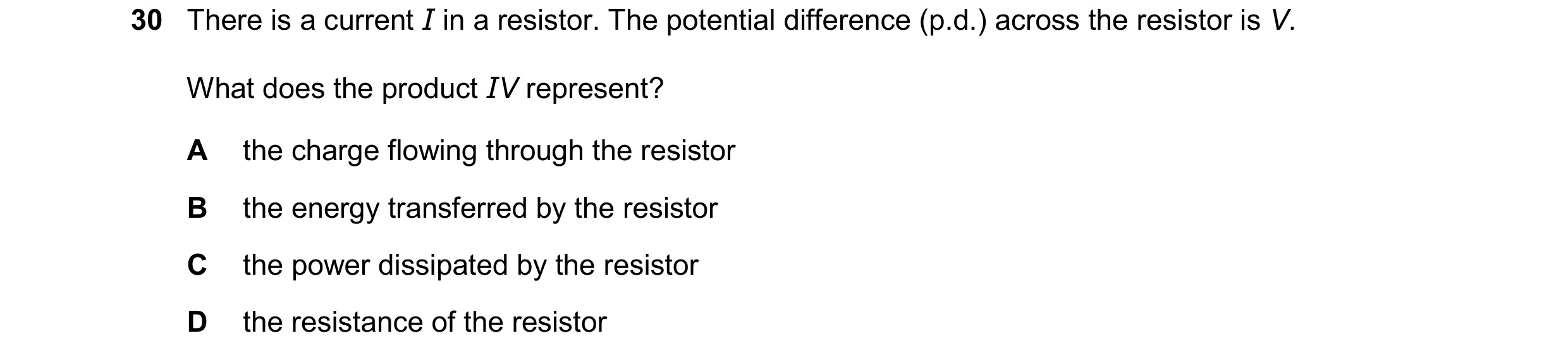 Question 375: There is a current I in a resistor. The potential difference (p.d.) across the resistor is V. What does the product IV represent? A the cha…