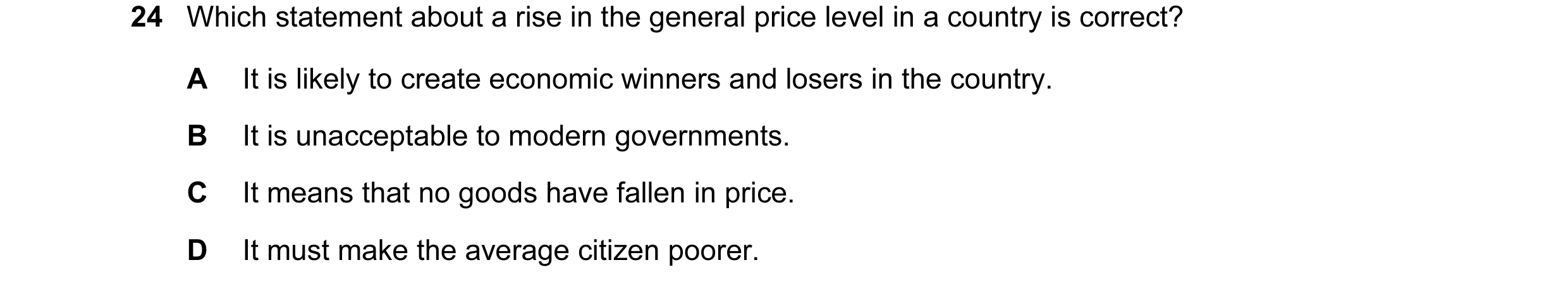 Question 62: Which statement about a rise in the general price level in a country is correct? A It is likely to create economic winners and losers in th…