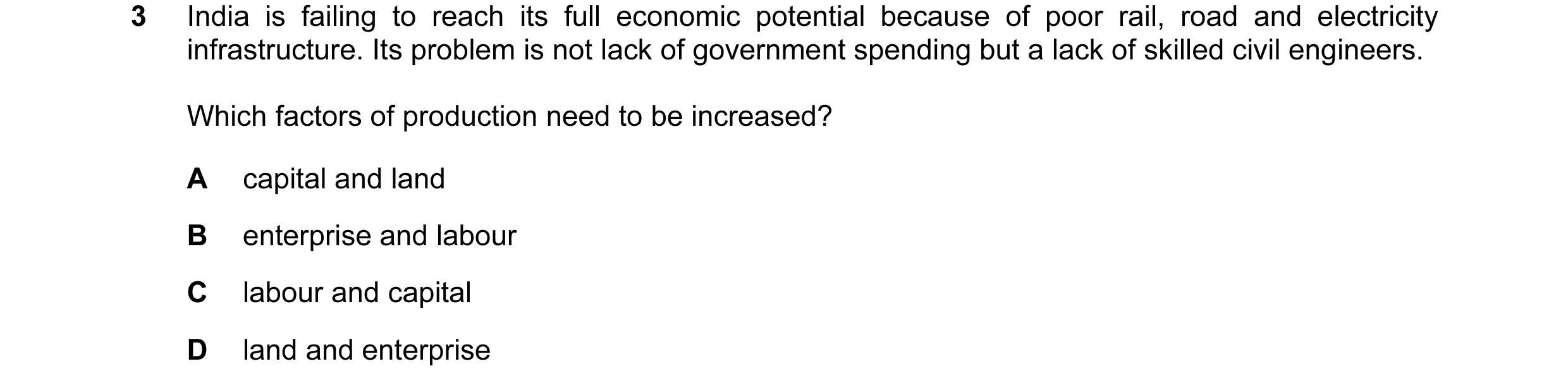 Question 15: India is failing to reach its full economic potential because of poor rail, road and electricity infrastructure. Its problem is not lack of…