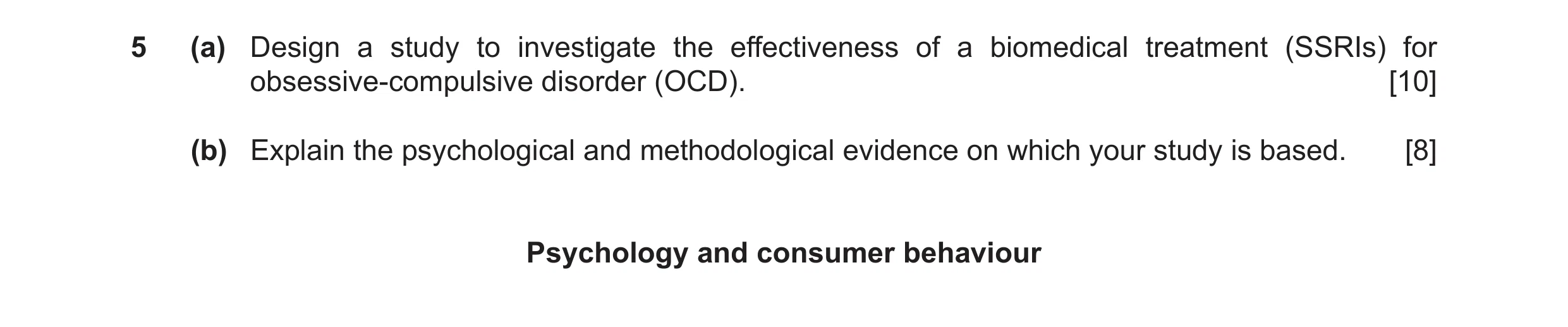 Question 13: (a) Design a study to investigate the effectiveness of a biomedical treatment (SSRIs) for obsessive-compulsive disorder (OCD). [10] (b) Exp…