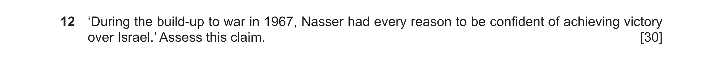 Question 19: ‘During the build-up to war in 1967, Nasser had every reason to be confident of achieving victory over Israel.’ Assess this claim. [30]