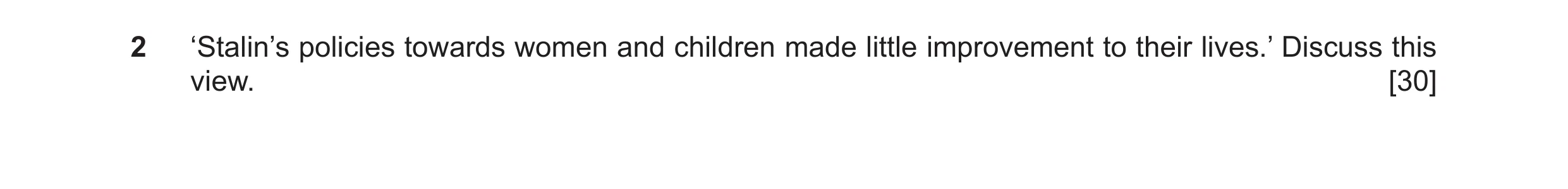 Question 28: ‘Stalin’s policies towards women and children made little improvement to their lives.’ Discuss this view. [30]