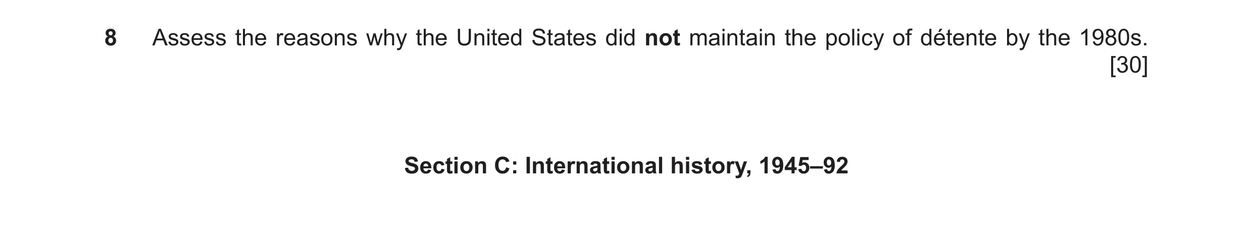 Question 97: Assess the reasons why the United States did not maintain the policy of détente by the 1980s. [30] Section C: International history, 1945–92