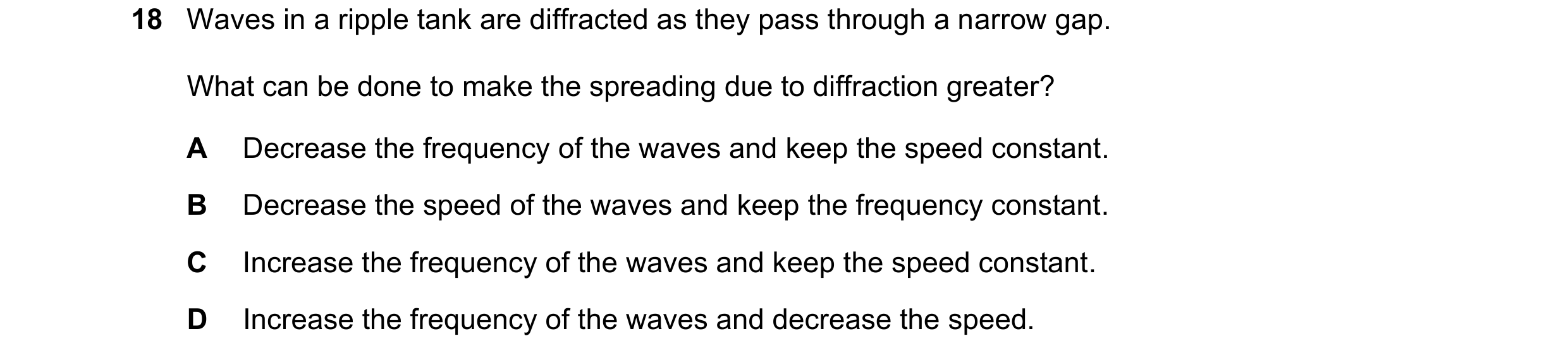 Question 117: Waves in a ripple tank are diffracted as they pass through a narrow gap. What can be done to make the spreading due to diffraction greater?…