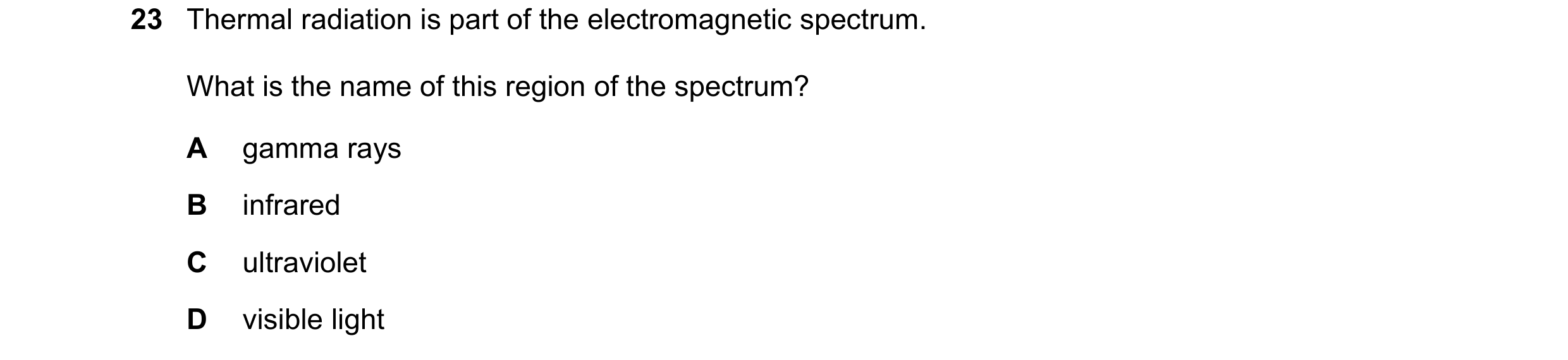 Question 75: Thermal radiation is part of the electromagnetic spectrum. What is the name of this region of the spectrum? A gamma rays B infrared C ultra…