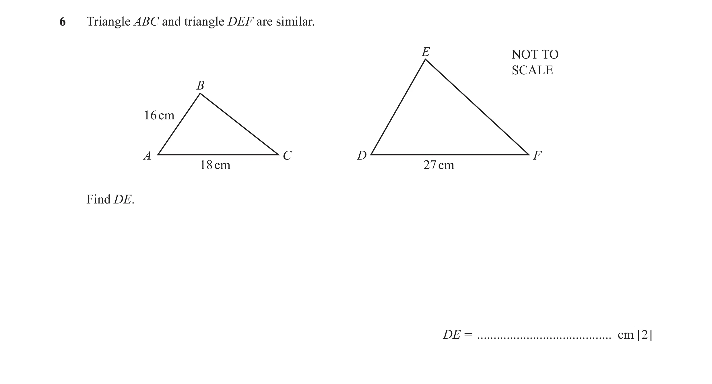 Question 16: Triangle ABC and triangle DEF are similar. E NOT TO SCALE B 16 cm A C D F 18 cm 27 cm Find DE. DE = .......................................…