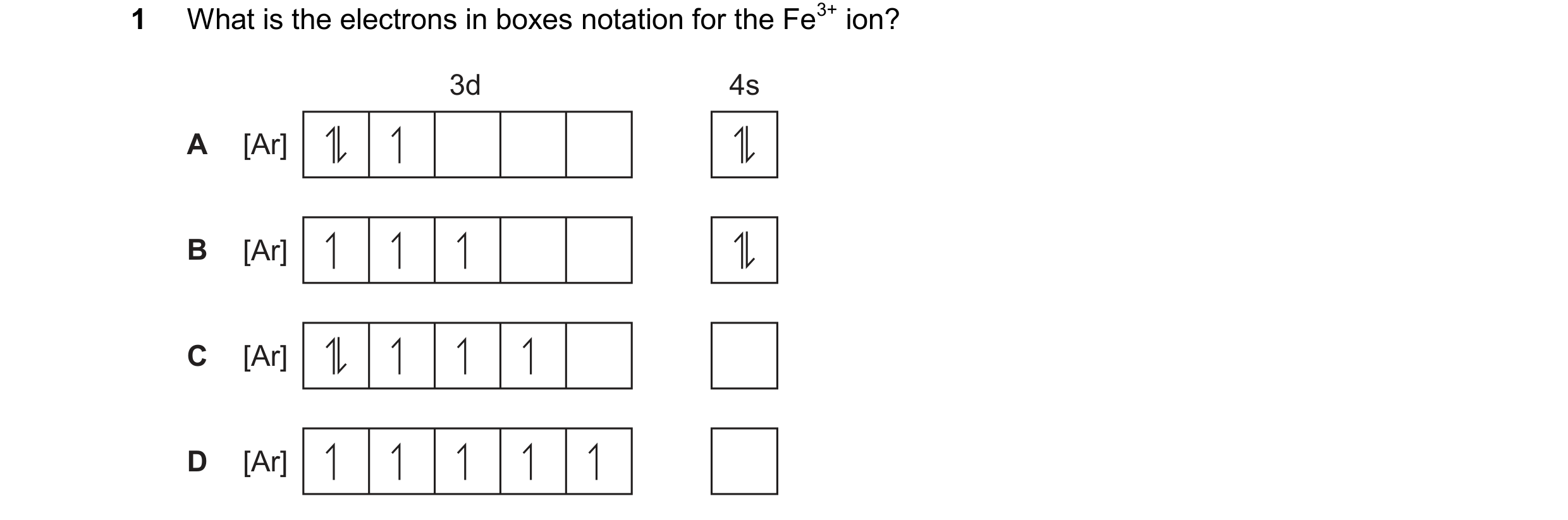 Question 76: What is the electrons in boxes notation for the Fe3+ ion? 3d 4s A [Ar] B [Ar] C [Ar] D [Ar]