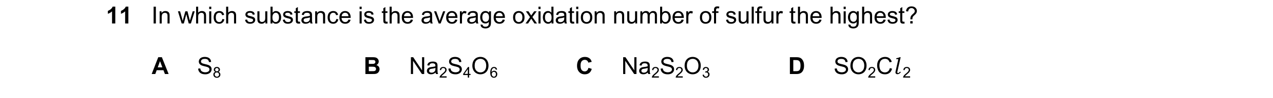 Question 345: In which substance is the average oxidation number of sulfur the highest? A S8 B Na2S4O6 C Na2S2O3 D SO2Cl 2