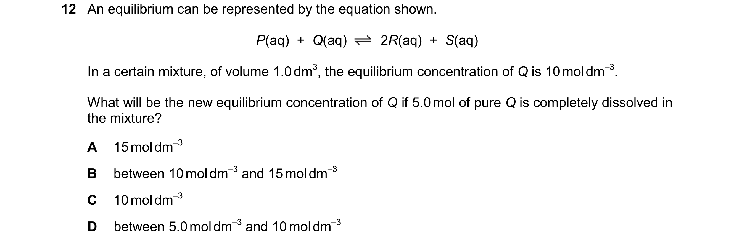 Question 194: An equilibrium can be represented by the equation shown. P(aq) + Q(aq) 2R(aq) + S(aq) In a certain mixture, of volume 1.0 dm3, the equi…