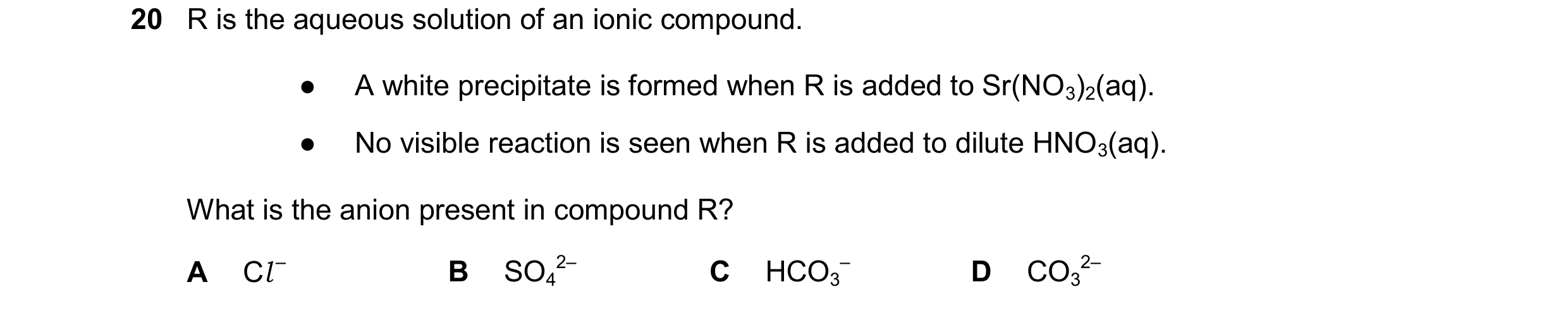 Question 34: R is the aqueous solution of an ionic compound. ● A white precipitate is formed when R is added to Sr(NO3)2(aq). ● No visible reaction is s…