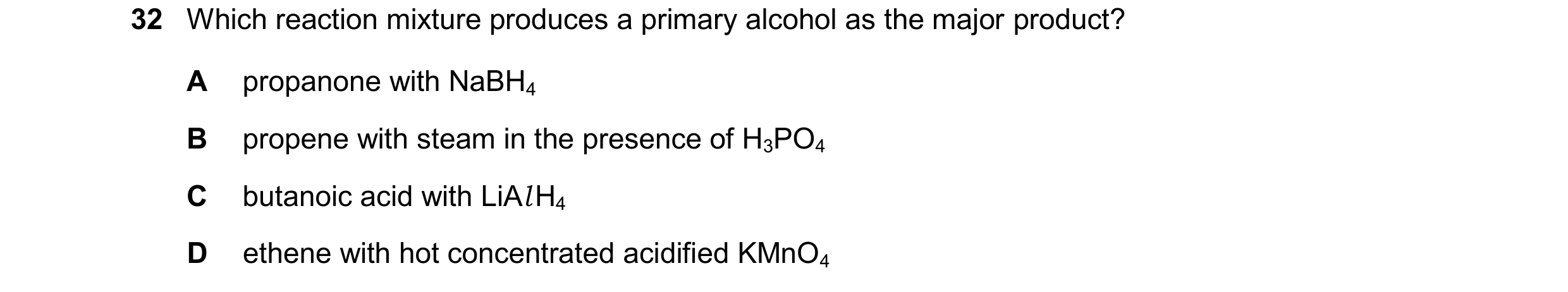 Question 377: Which reaction mixture produces a primary alcohol as the major product? A propanone with NaBH4 B propene with steam in the presence of H3PO…