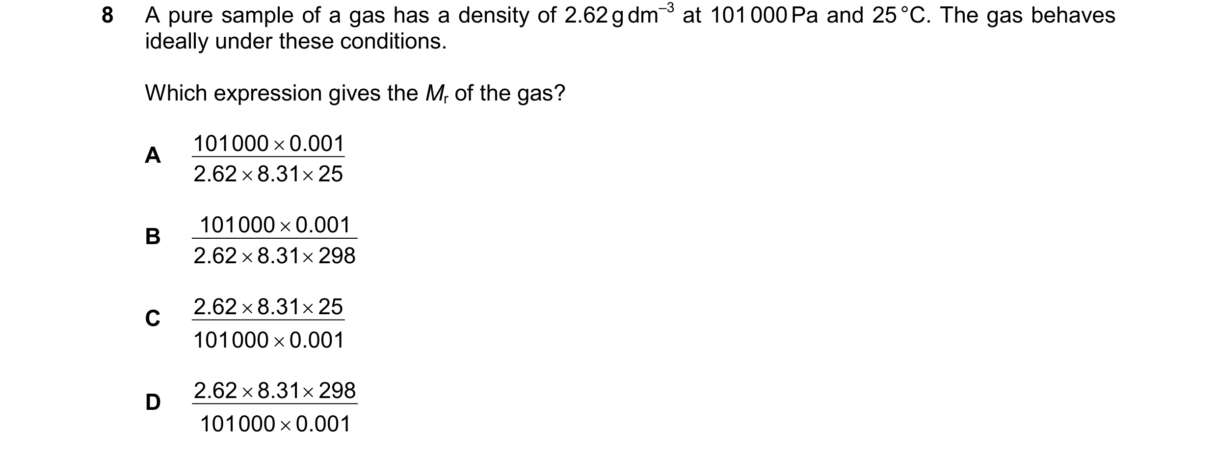 Question 127: A pure sample of a gas has a density of 2.62 g dm–3 at 101 000 Pa and 25 °C. The gas behaves ideally under these conditions. Which expressi…