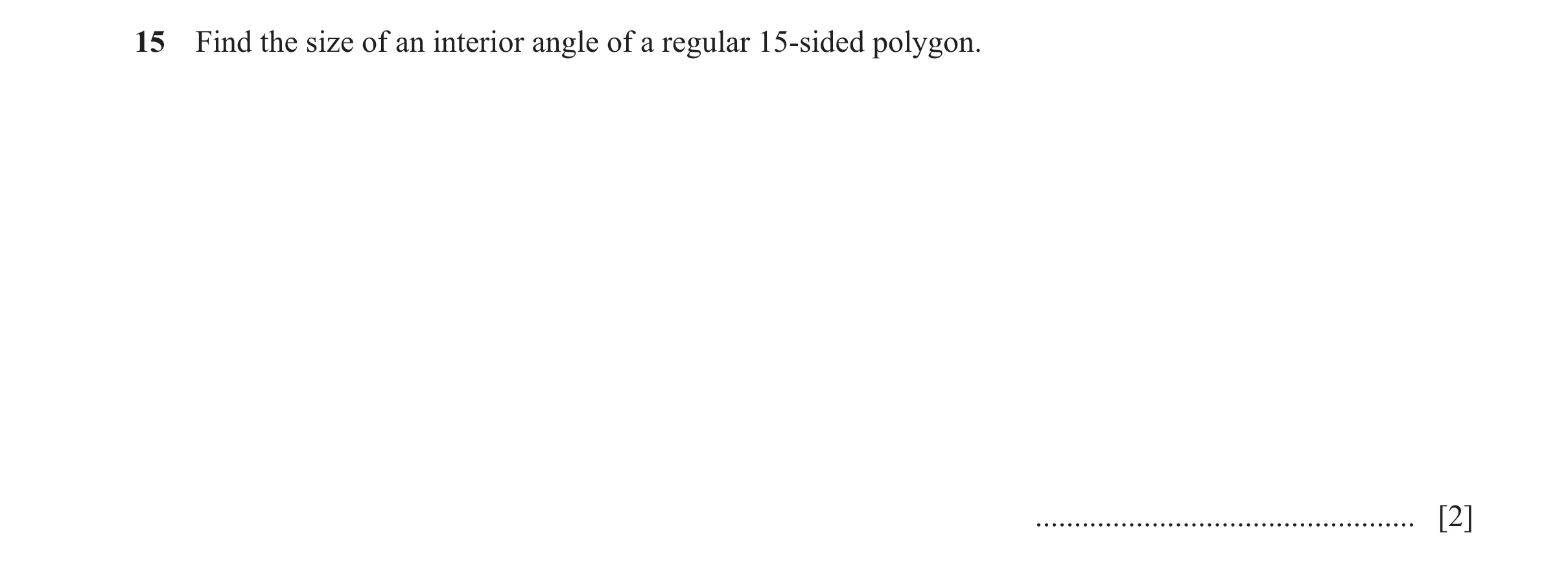 Question 130: Find the size of an interior angle of a regular 15-sided polygon. ................................................. [2]