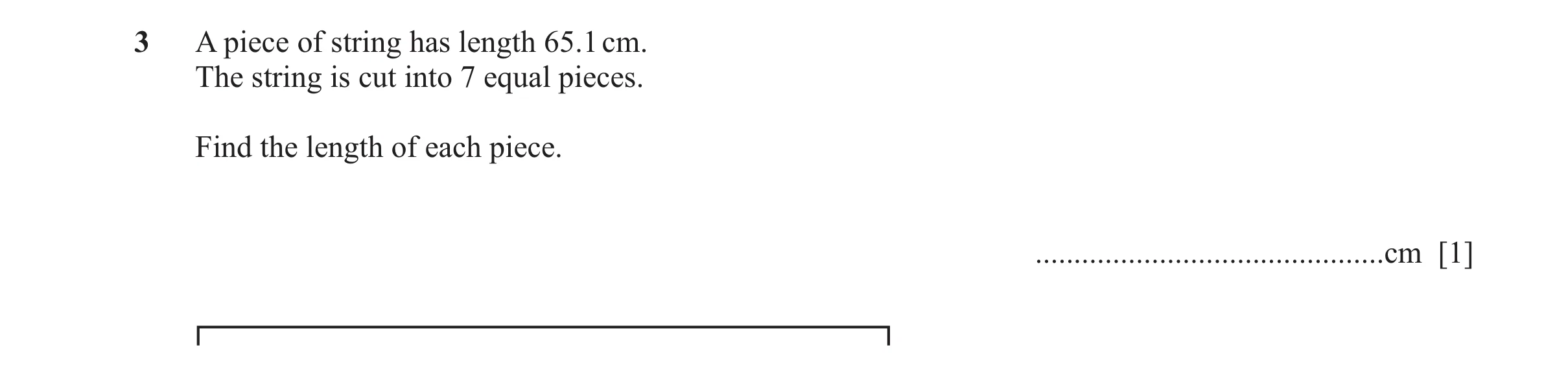 Question 73: A piece of string has length 65.1 cm. The string is cut into 7 equal pieces. Find the length of each piece. ...............................…