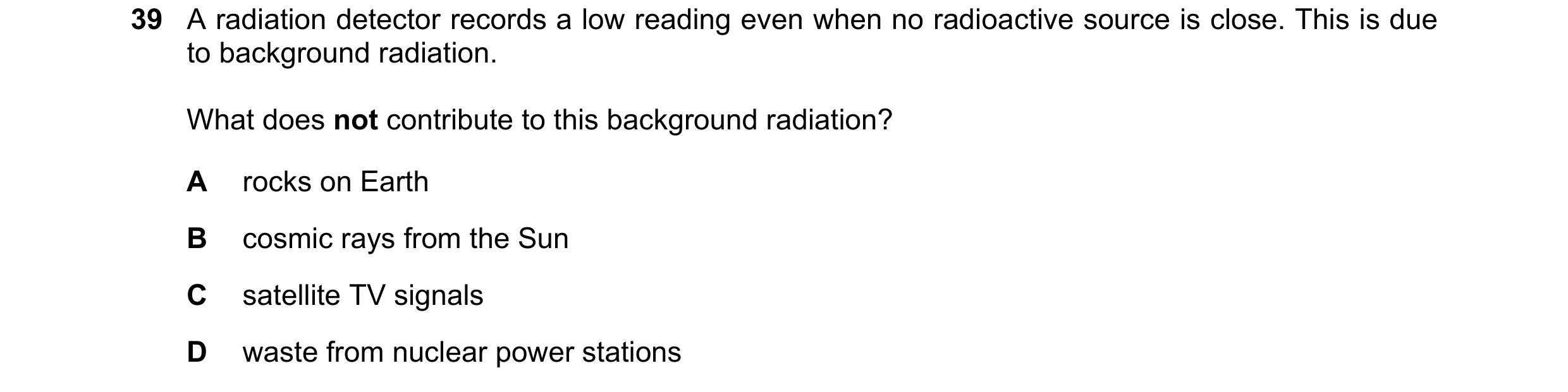 Question 12: A radiation detector records a low reading even when no radioactive source is close. This is due to background radiation. What does not con…