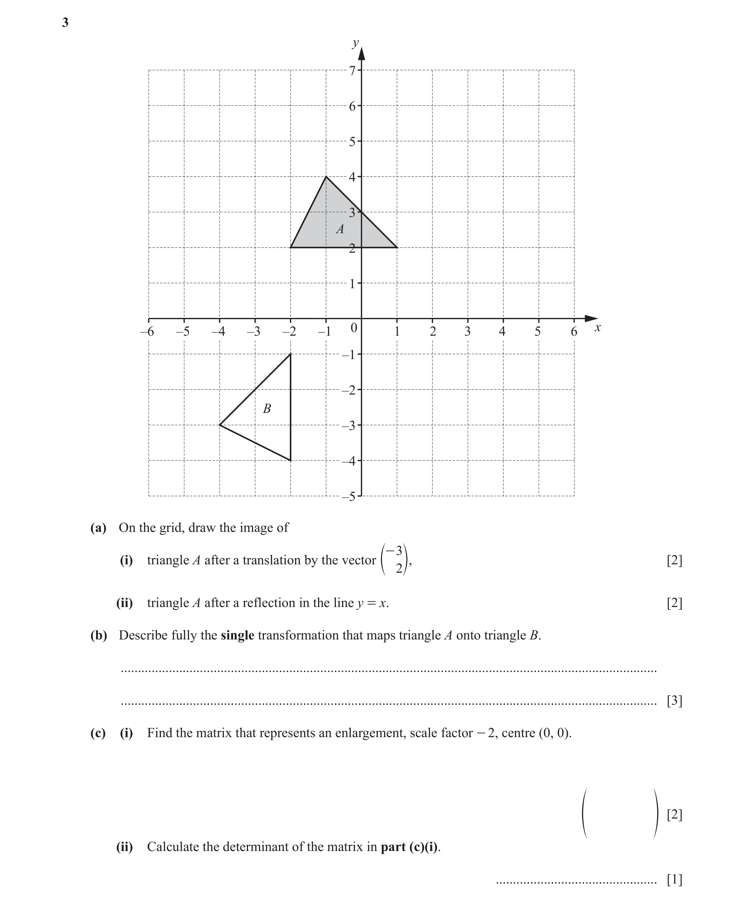 Question 15: y 7 6 5 4 3 A 2 1 –6 –5 –4 –3 –2 –1 0 1 2 3 4 5 6 x –1 –2 B –3 –4 –5 (a) On the grid, draw the image of - 3 (i) triangle A after a translat…